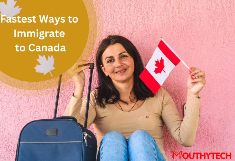 Fastest Way to Immigrate to Canada