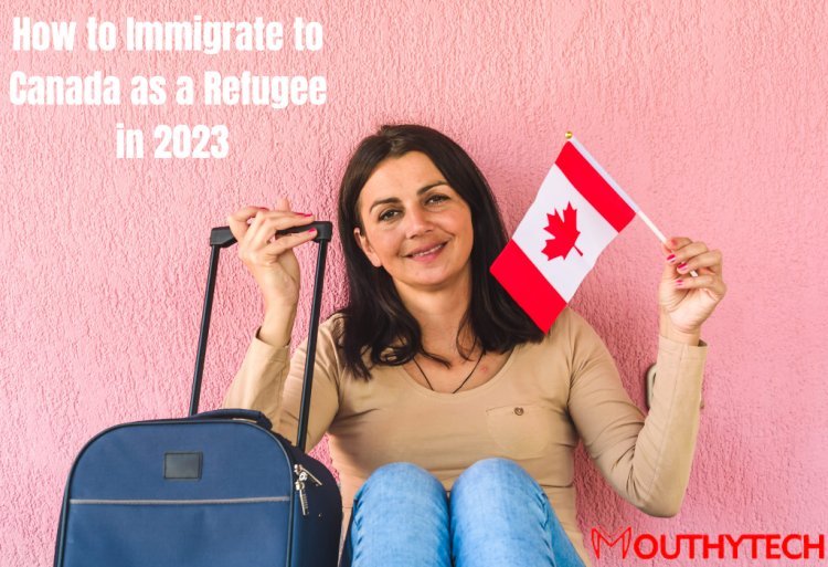 How to Immigrate to Canada as a Refugee in 2023