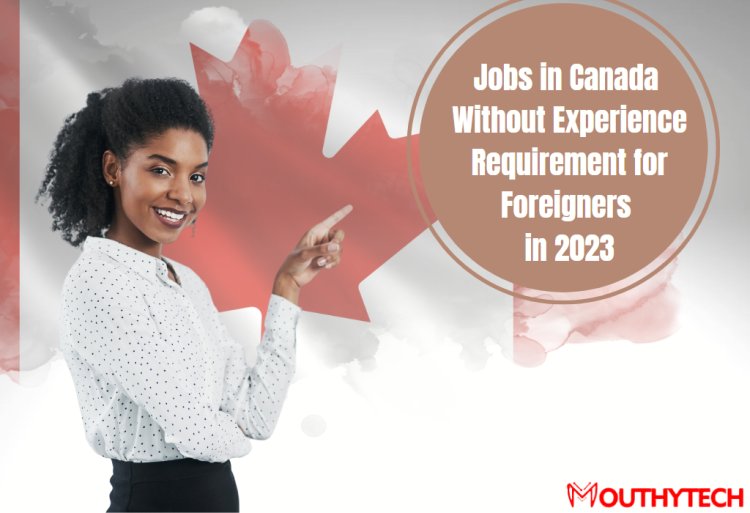 Jobs in Canada Without Experience Requirement  for Foreigners in 2023