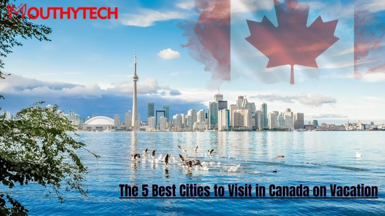 The 5 Best Cities to Visit in Canada on Vacation