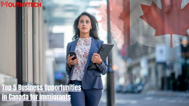 Top 5 Business Opportunities in Canada for Immigrants